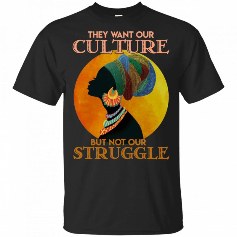 They Want Our Culture But Not Our Struggle African Woman T-shirt VA03