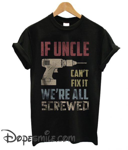 If Uncle Can’T Fix It We’Re All Screwed Cool T Shirt