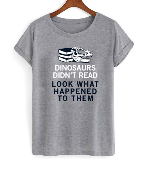 Dinosaurs Didn’t Read T-Shirt