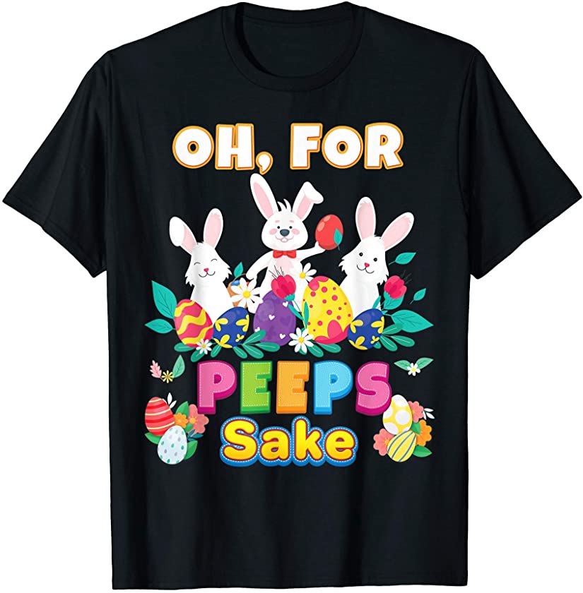 Oh For Peeps Sake Easter Bunny Chick Egg Hunt Lovely Cute T-Shirt