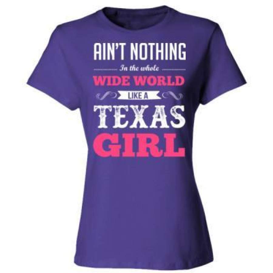 AGR Aint Nothing In The Whole Wide World Like A Texas Girl – Ladies’ Cotton T-Shirt