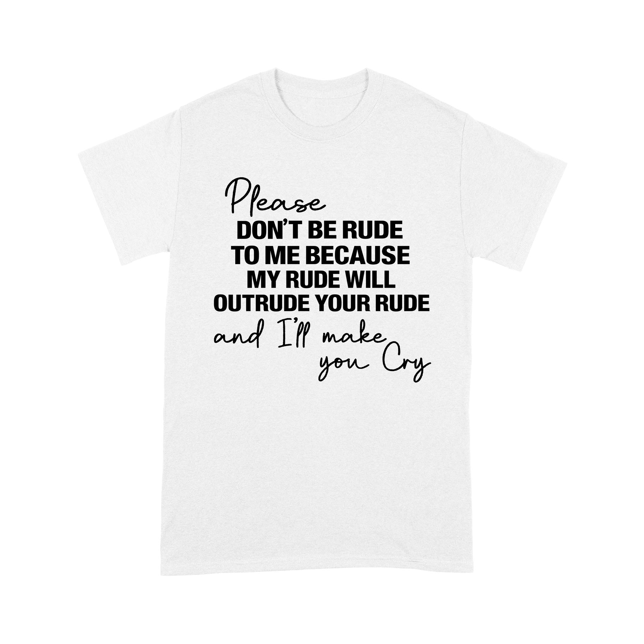 Please Don’T Be Rude To Me Because My Rude Will Outrude Your Rude And I’Ll Make You Cry Shirt Funny Quote T-Shirt – Standard T-Shirt