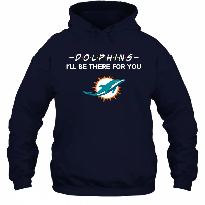 Dolphins I’ll Be There For You Miami Dolphins T Shirt Hoodie