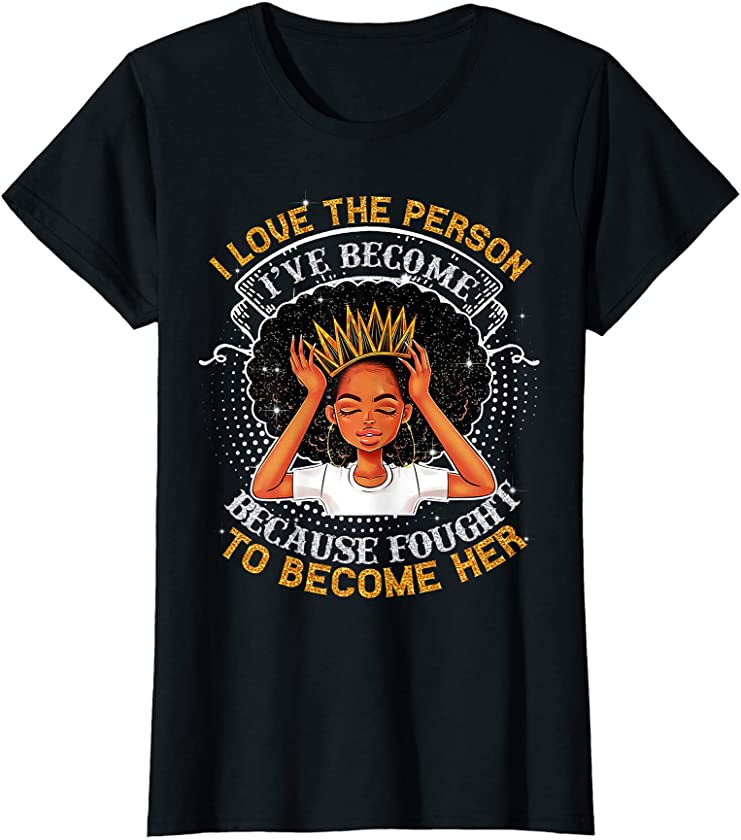 Womens Black Queen I Love The Person I’ve Become Black Afro Melanin T-Shirt