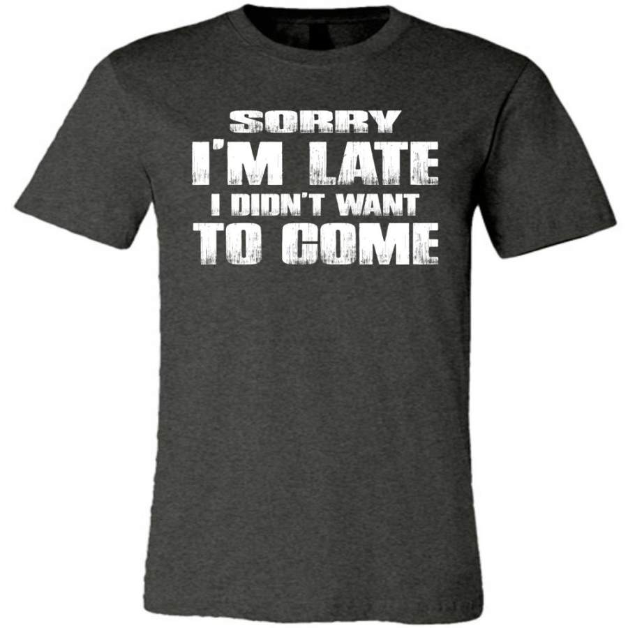 Sorry I’m Late I Didn’t Want To Come Funny T-Shirt