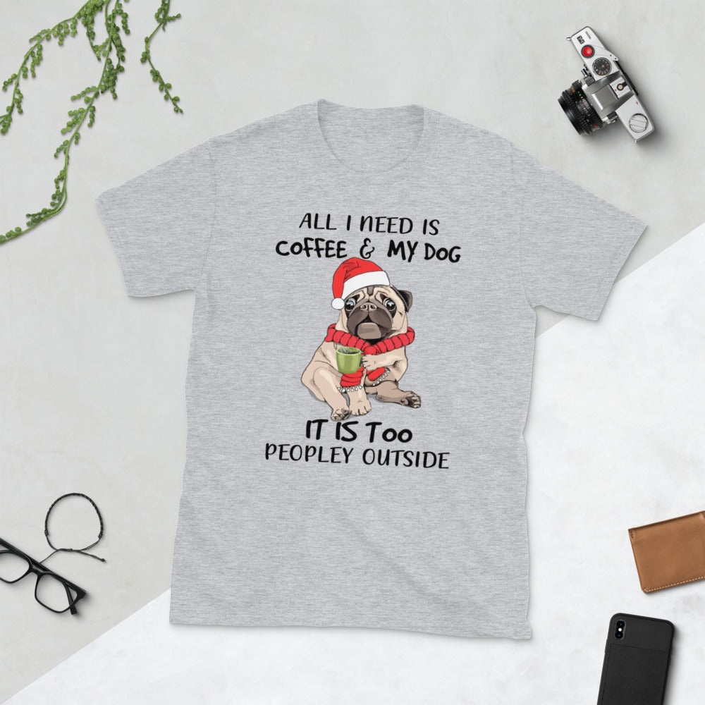 Coffee Christmas Pug All I Need Is Coffee And My Dog It Is Too Peopley Outside Unisex T-Shirt