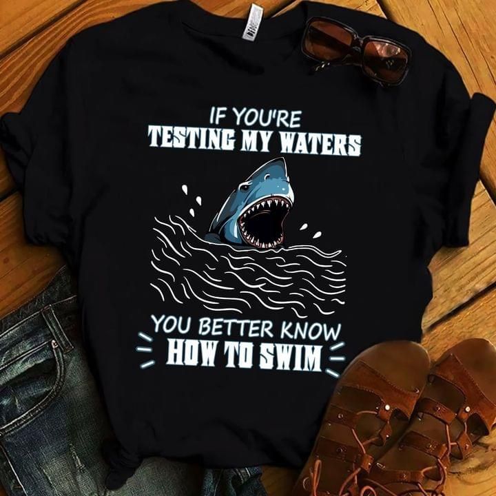 Shark If You’Re Testing My Waters You Better Know How To Swim T Shirt Hoodie Sweater