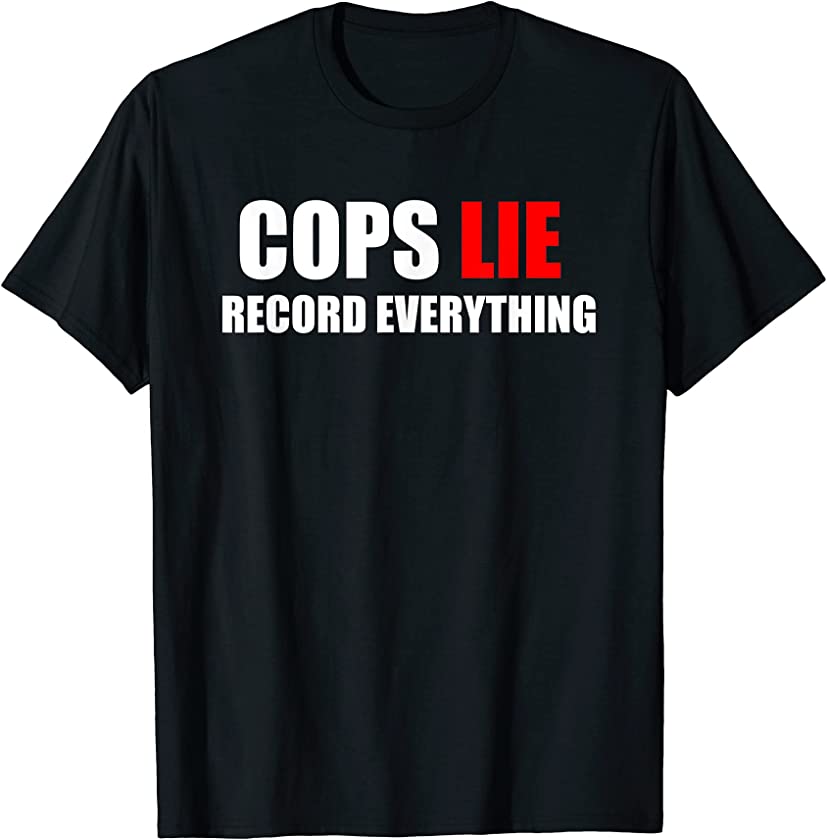 Cops Lie Record Everything Sarcastic Funny Joke Family T-Shirt