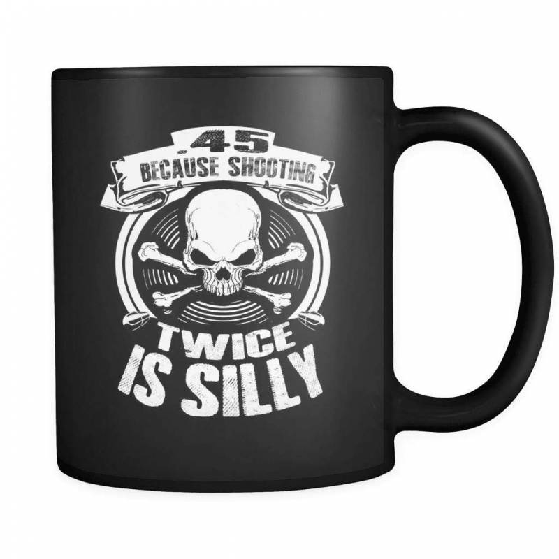 .45 Because Shooting Twice Is Silly! - Luxury Gun Mug