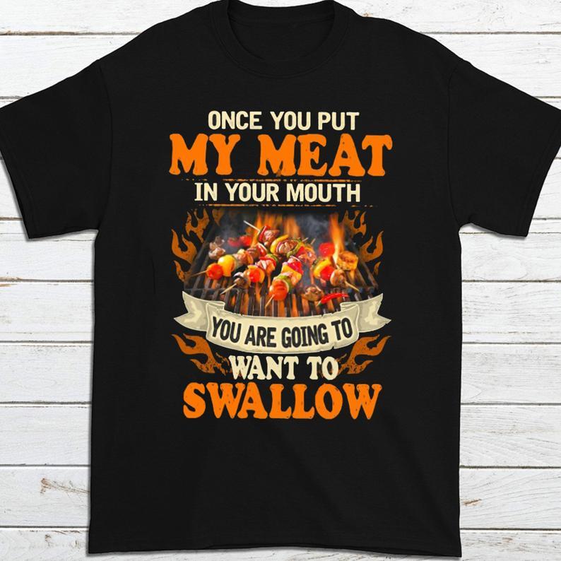 Once You Put My Meat In Your Mouth You Are Going To Want Swallow Bbq Camping Tshirt Gift Standard/Premium T-Shirt Hoodie