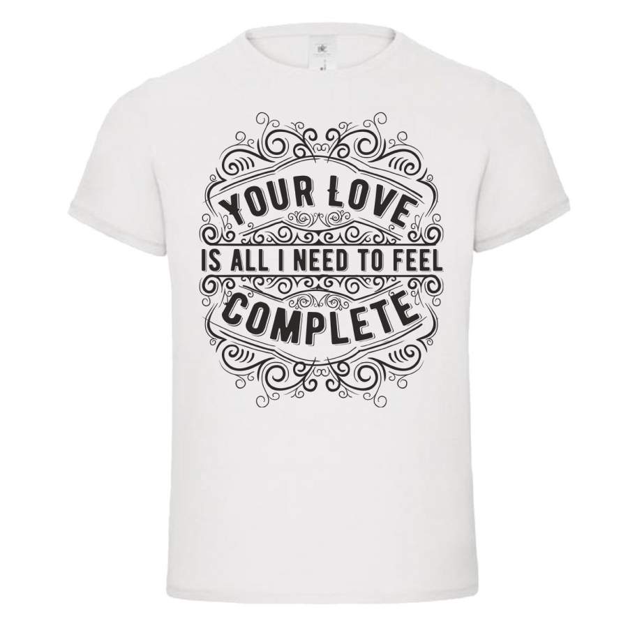 Your Love Is All I Need To Feel Complete Typographyl Men’S Short Sleeve T Shirt