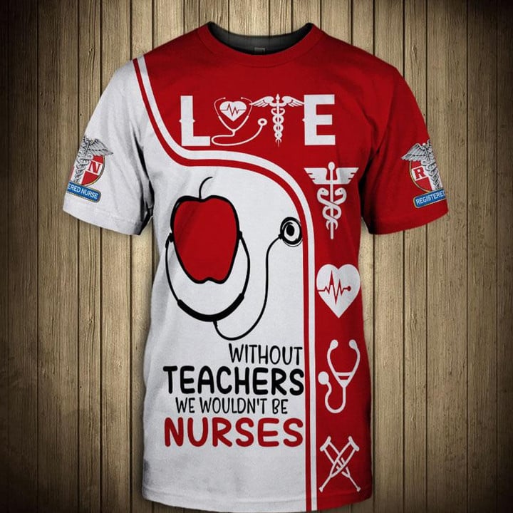 3D All Over Print Love Red Apple Shirt, Funny Without Teachers We Wouldn’T Be Nurses, Nurse Clothes, Perfect Nurse T Shirt