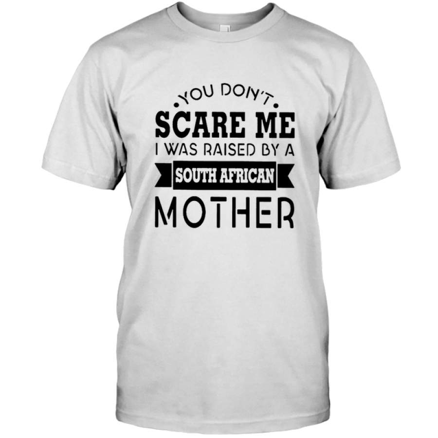 You Don’t Scare Me I Was Raised By A South African Mother Tee Shirt Hoodie