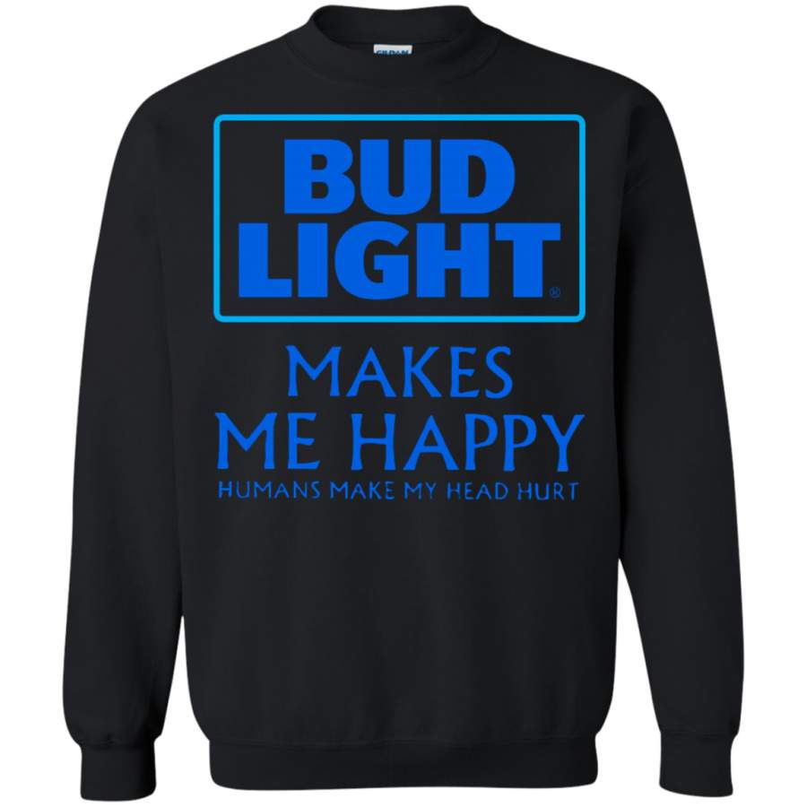 Bud Light Makes Me Happy Humans Make My Head Hurt Sweatshirt T-Shirt