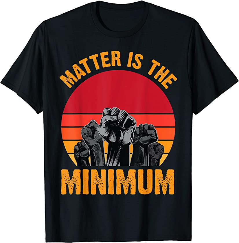 Matter Is The Minimum Black Lives Matter BLM Social Justice T-Shirt