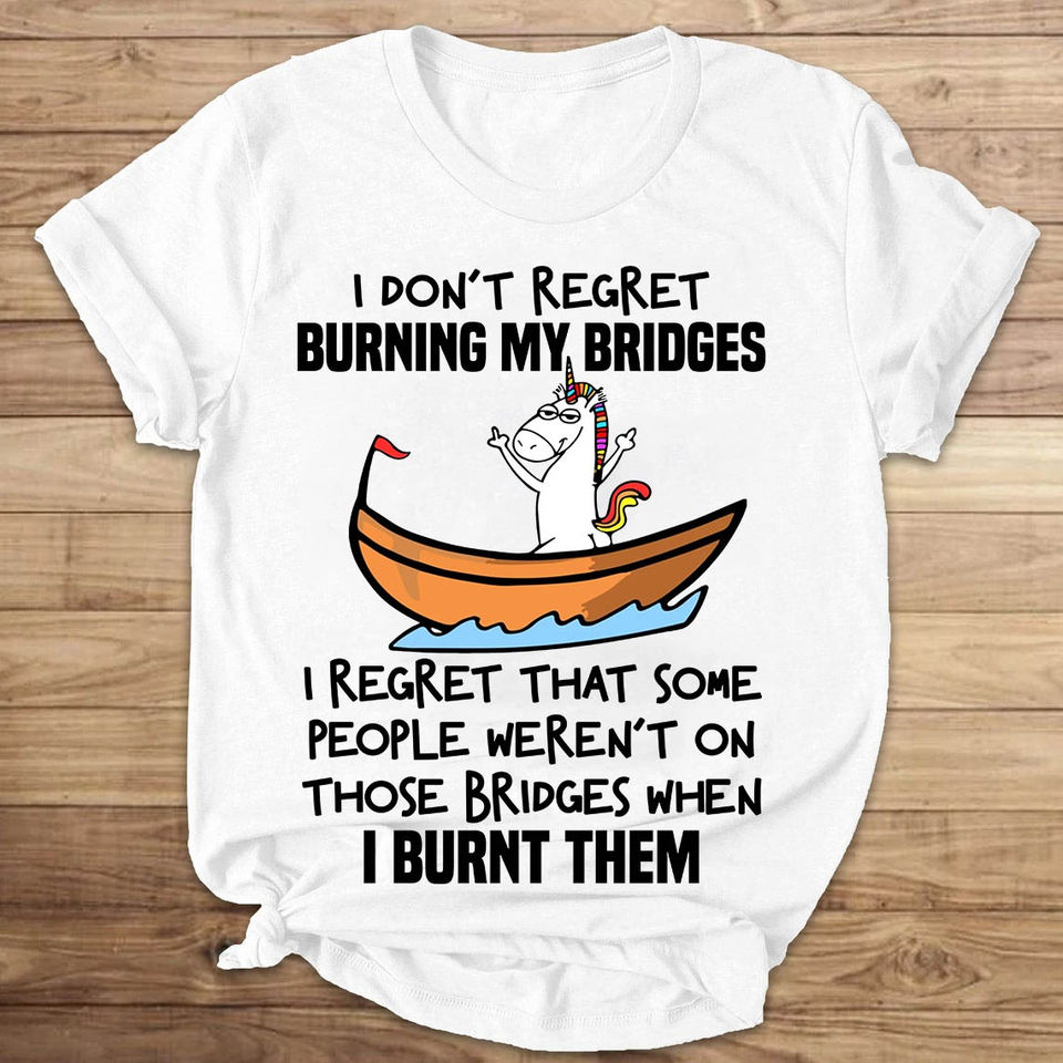 I Regret Some People Weren’T On Those Bridges When I Burn Them Standard/Premium T-Shirt