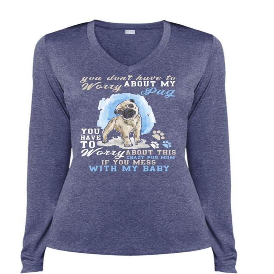 You Don’t Have To Worry About My Pug T Shirt, Mess With My Baby T Shirt, Cool Shirt (Ladies LS Heather V-Neck)