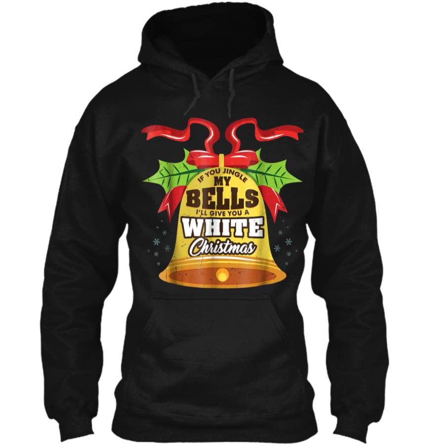 If You Jingle My Bells I’Ll Give You A White Christmas  Pullover Hoodie   Christmas Gift Ideas