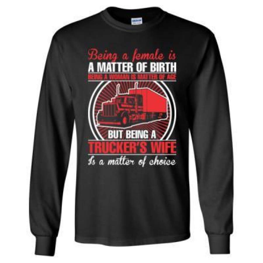 AGR Being A Female Is A Matter Of Birth Being A Woman Us Matter Of Age But Being A Truckers Wife Is A Matter Of Choice – Long Sleeve T-Shirt