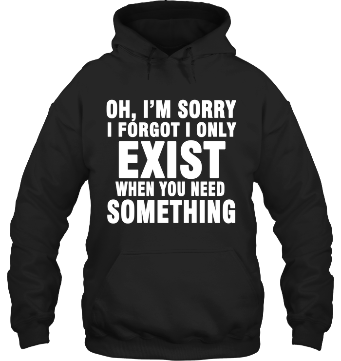 I Am Sorry I Forgot I Only Exist When You Need Something Gift Standard Hoodie GL