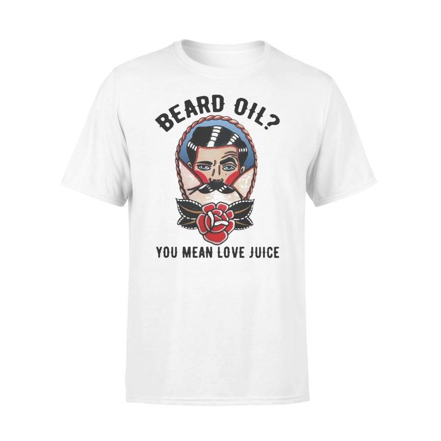 Beard Oil You Mean Love Juice T-shirt