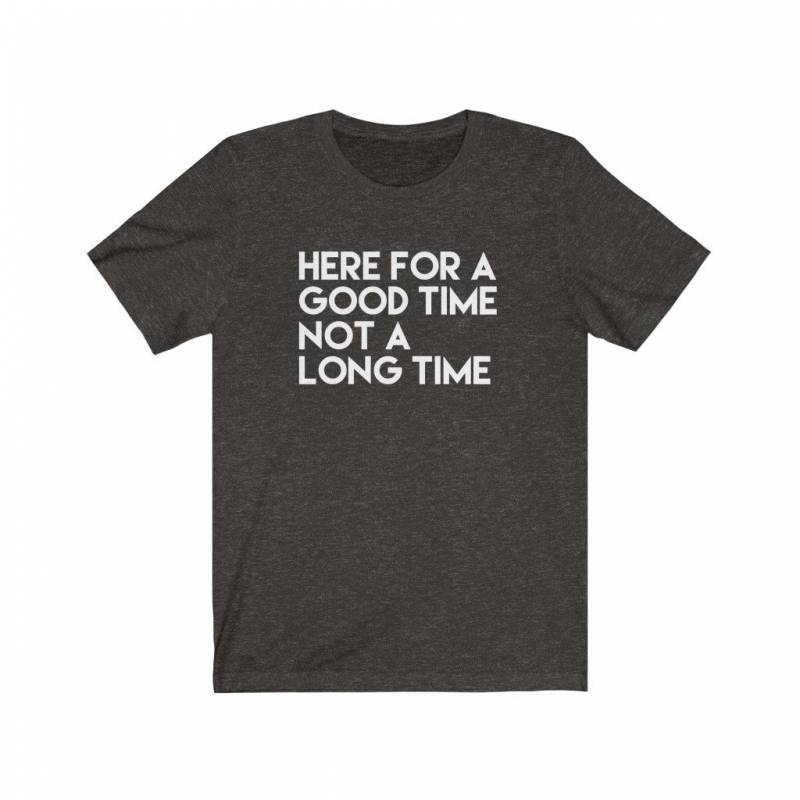 Here For A Good Time Not A Long Time, Funny Tshirt, Funny Tshirts for Men, Funny Shirts for Women, Family Vacation Shirt, Funny Sarcastic T