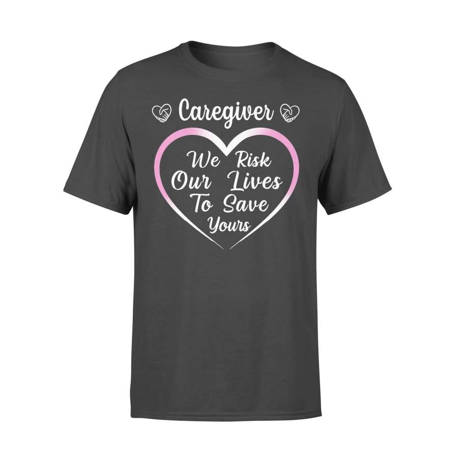 Caregiver We Risk Our Lives To Save Your T-shirt