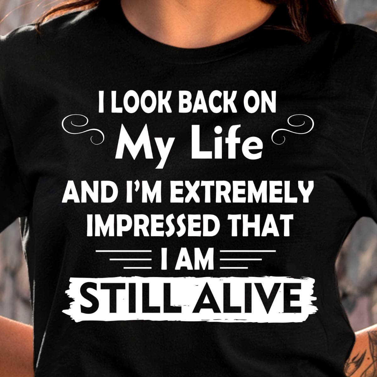 I Look Back On My Life And Im Extremly Impress That I Am Still Alive Cotton T Shirt