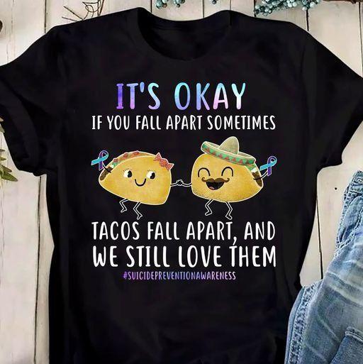 Suicide Prevention Awareness It’S Okay If You Fall Apart Sometimes Tacos Fall Apart And We Still Love Them T Shirt Hoodie Sweater All Color Plus Size Up To S-5Xl