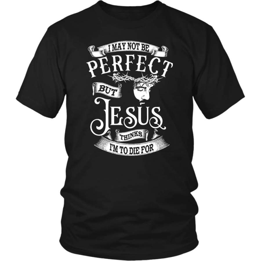 I may not be perfect but Jesus thinks i’m to die for Jesus shirts