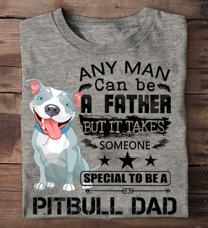 Any Man Can Be A Father But It Takes Someone Special To Be A Pitbull Dad Standard/Premium T-Shirt