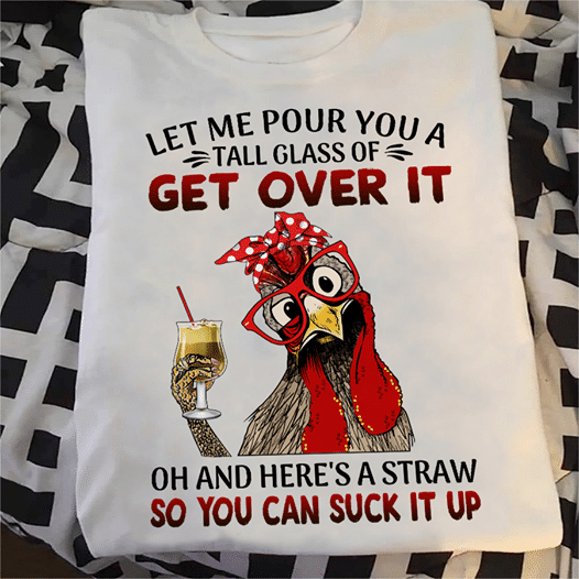 Let Me Pour You A Tall Glass Of Get Over It Oh And Here’s A Straw So You Can Suck It Up T-Shirt