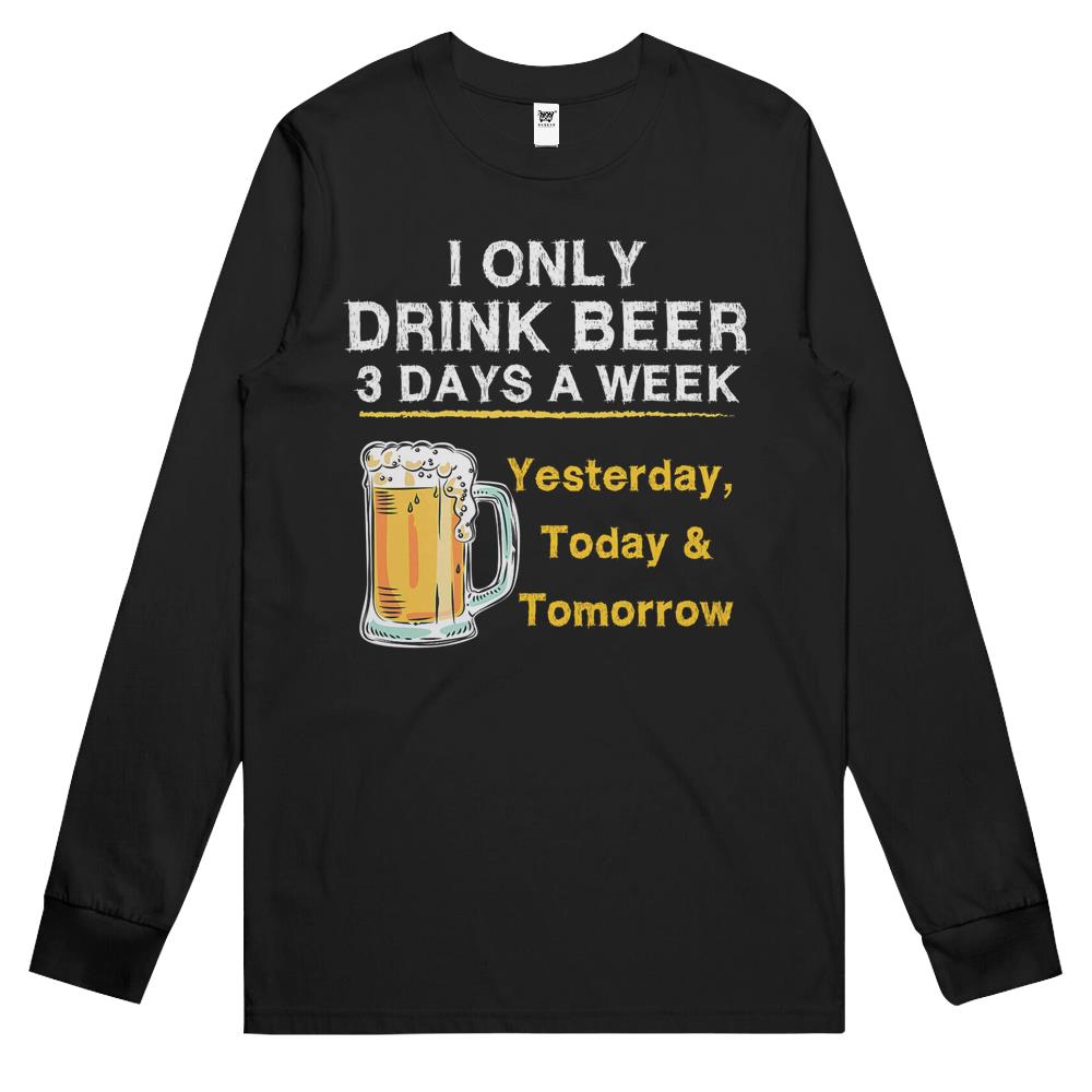 I Only Drink Beer 3 Days A Week Yesterday Today & Tomorrow Long Sleeve T Shirts