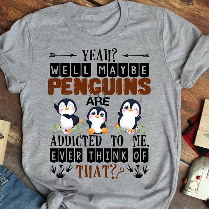 Penguins Are Addicted To Me Ever Think Of That T Shirt Hoodie Sweater