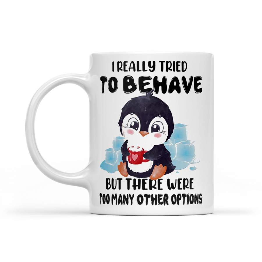 Penguin I Really Tried To Behave But There Were Too Many Other Options – White Mug