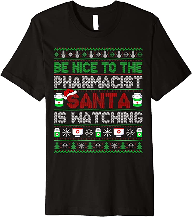 Be Nice To The Pharmacist Santa Is Watching Ugly Christmas Premium T-Shirt