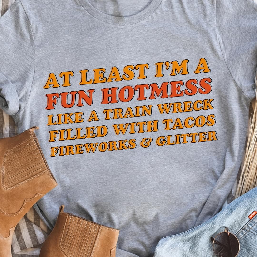 At least i’m a fun hotmess like a train wreck filled with tacos fireworks & glitter sweater Tshirt Hoodie Sweater