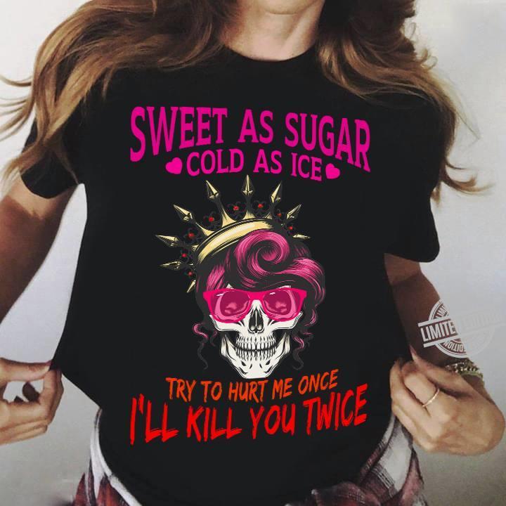 Sweet As Sugar Cold As Ice Try To Hurt Me Once I’ll Kill You Twice Gift Men Women Standard/Premium T-Shirt