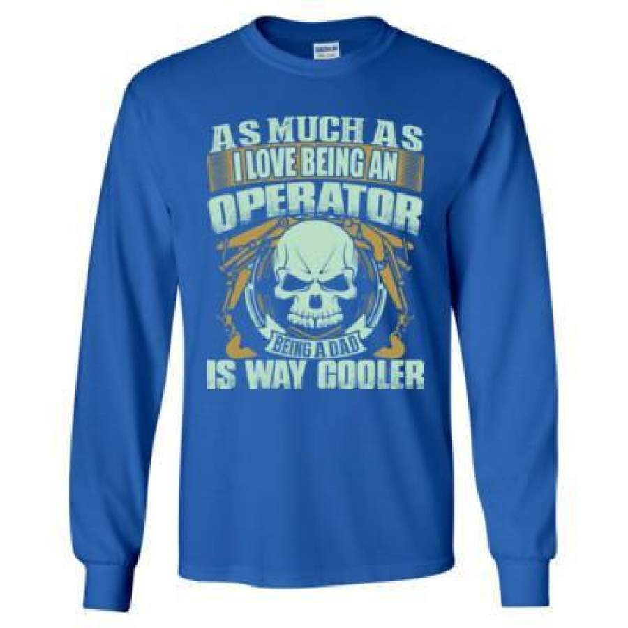 AGR As Much As I Love Being An Operator Being A Dad Is Way Cooler – Long Sleeve T-Shirt