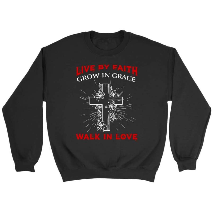 Live by faith Grow in grace Walk in love sweatshirt