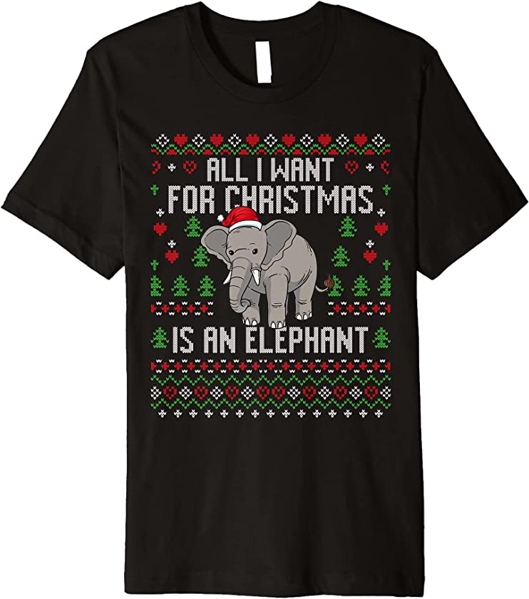 All I Want For Christmas Is An Elephant Ugly Xmas Sweater Premium T-Shirt