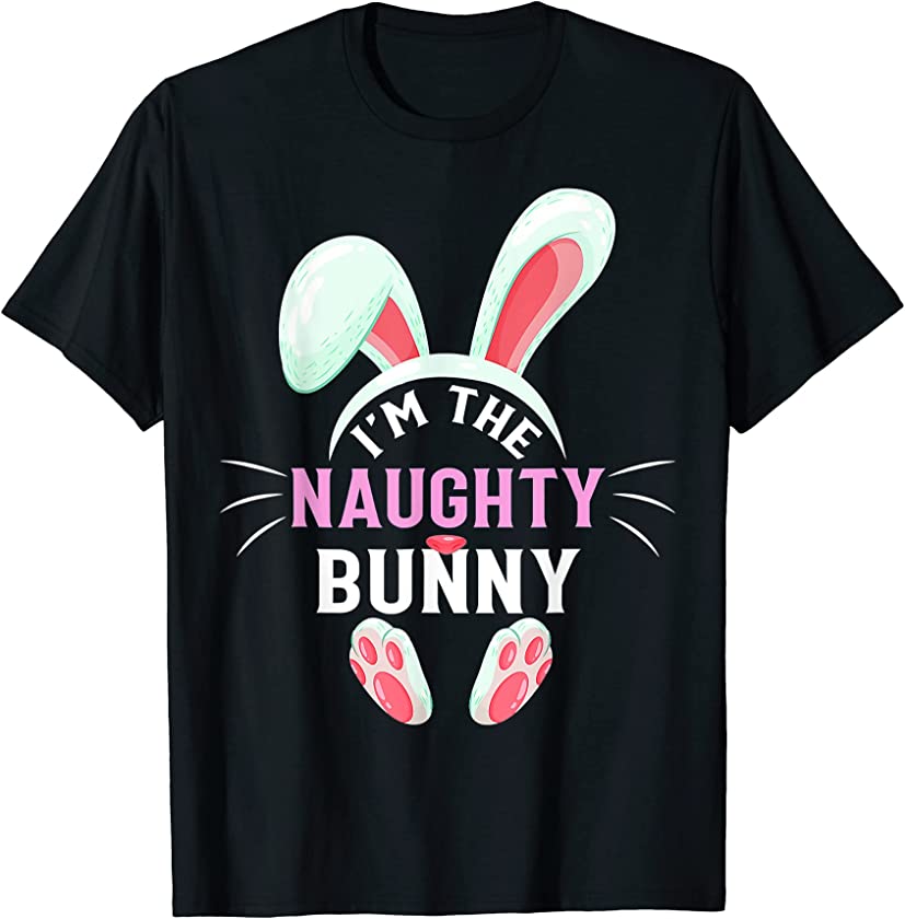 Matching Family Easter Party Graphic I’m The Naughty Bunny T-Shirt