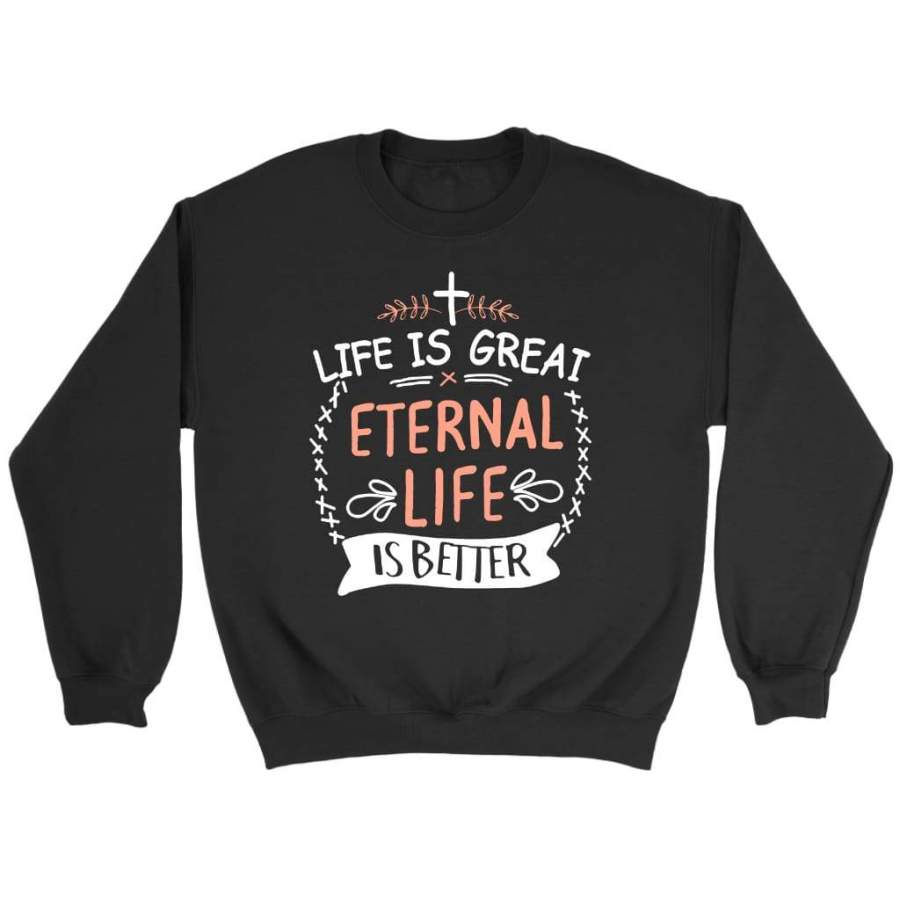 Life is great eternal life is better sweatshirt | Faith sweatshirt