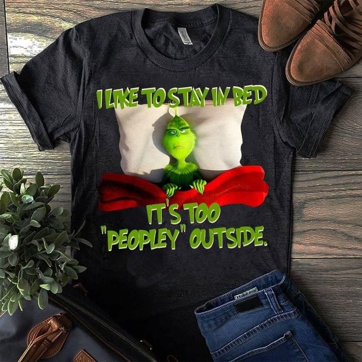 The Grinch I Like To Stay In Bed It’S Too Peopley Outside T Shirt Hoodie Sweater