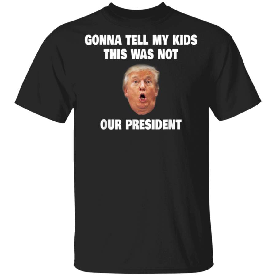 Gonna Tell My Kids This Was Not Our President TShirt