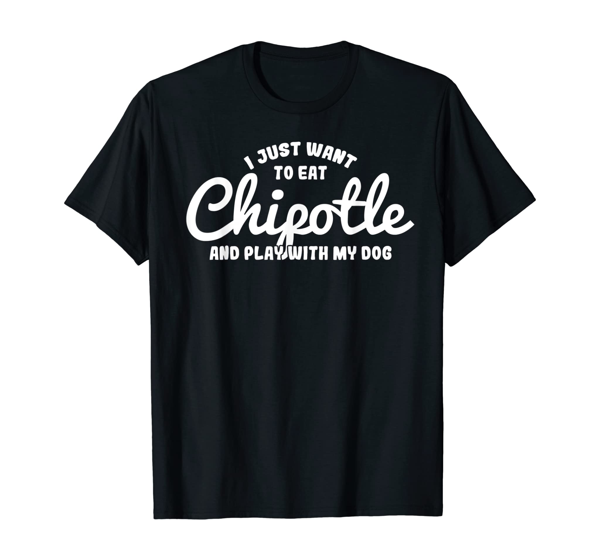 I Just Want To Eat Chipotle And Play With My Dog T-Shirt