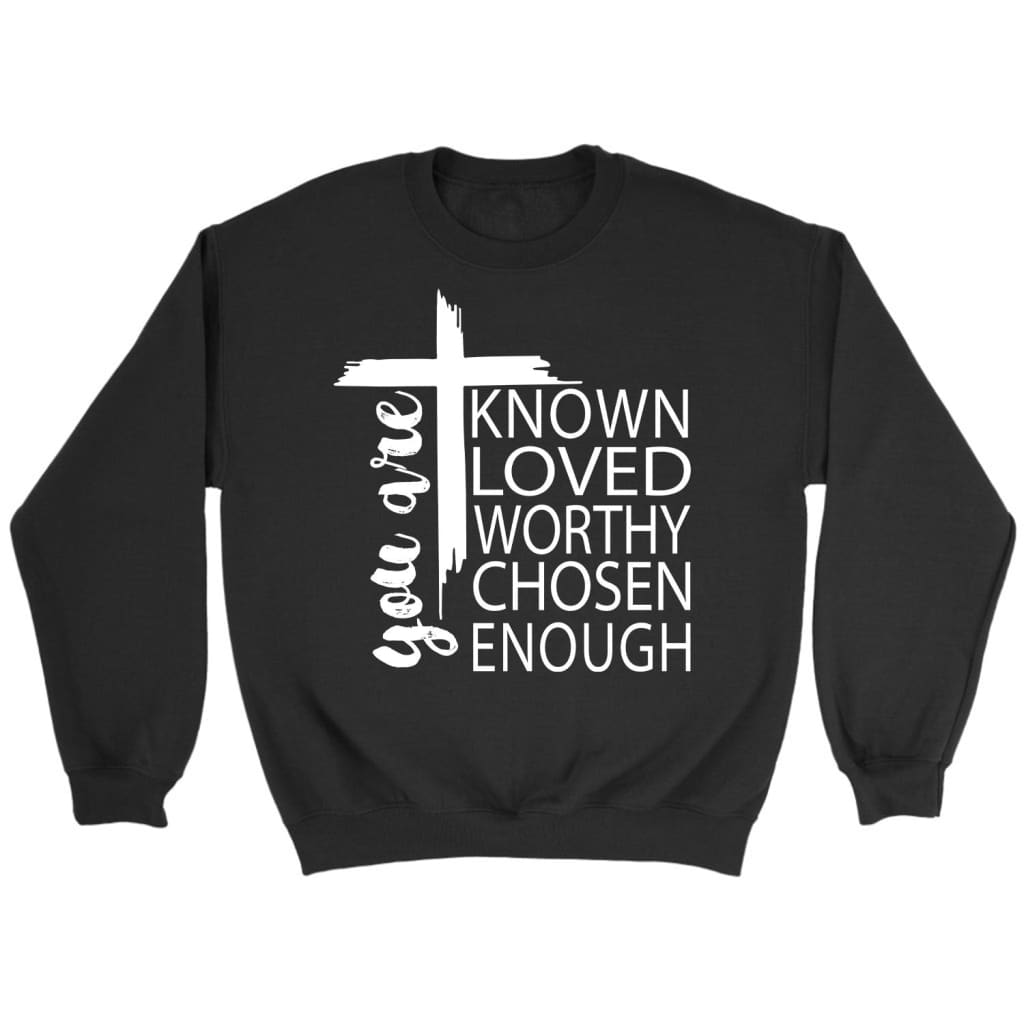 You Are Known Loved Worthy Chosen Enough Christian Sweatshirt