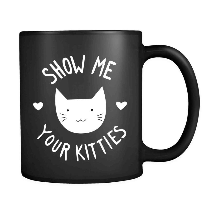 Show Me Your Kitties Cat Funny Animal Lovers 11oz Mug