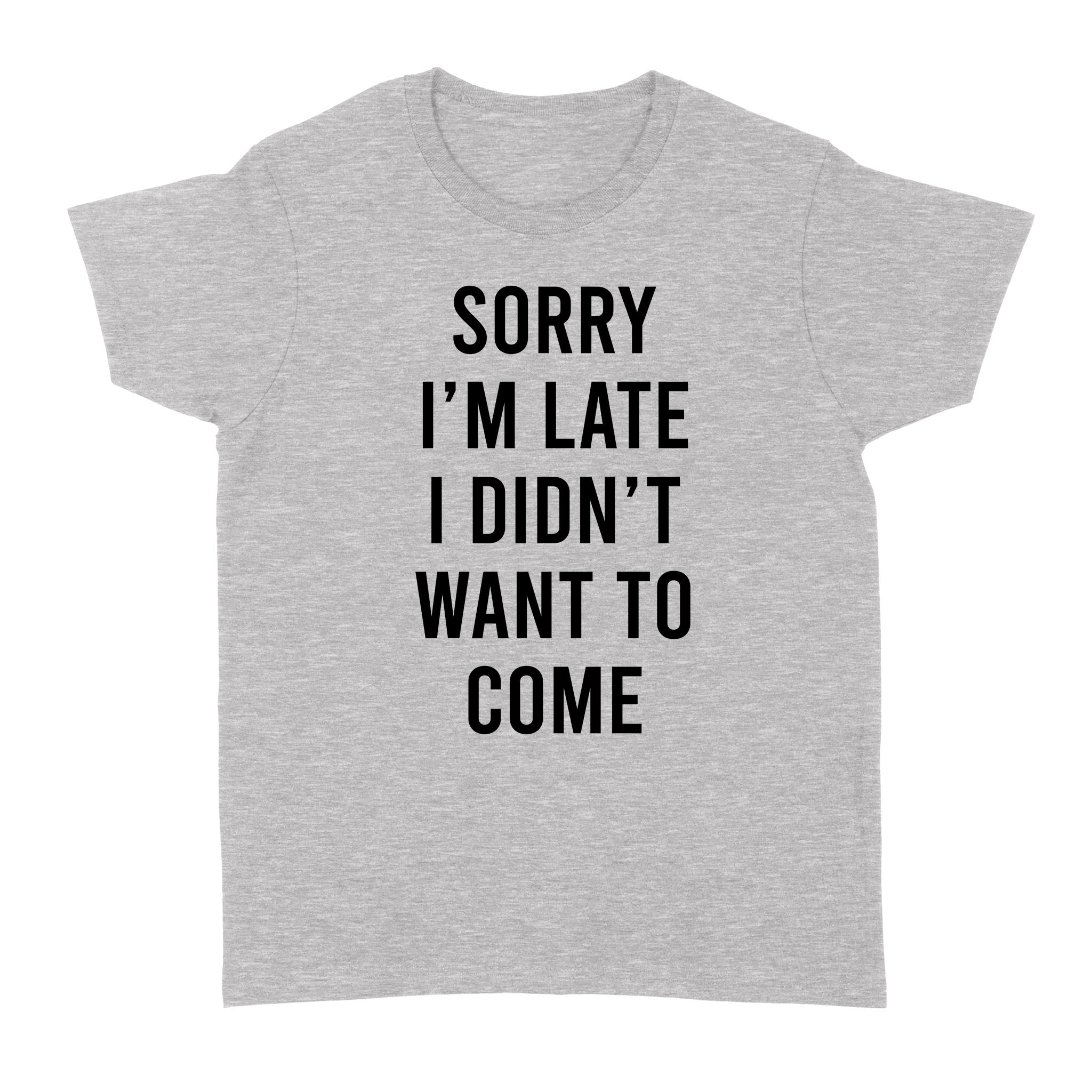 Sorry I’m Late I Didn’t Want To Come – Standard Women’s T-shirt