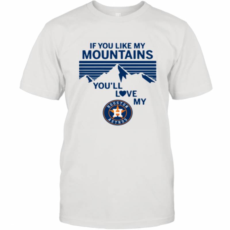 If You Like My Mountains You'll Love My Houston Astros shirt T-Shirt